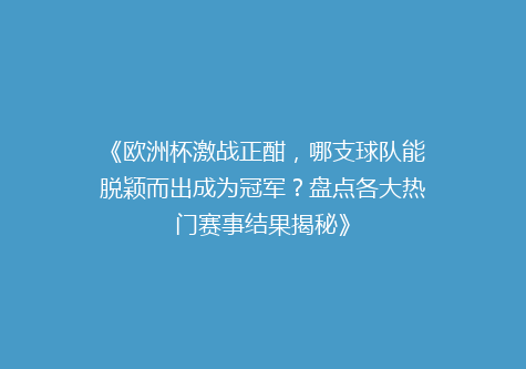 《欧洲杯激战正酣，哪支球队能脱颖而出成为冠军？盘点各大热门赛事结果揭秘》