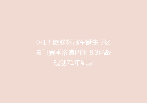 0-1！欧联杯冠军诞生 7亿豪门赛季惨遭四杀 8.3亿战舰创71年纪录