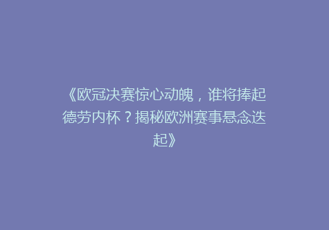 《欧冠决赛惊心动魄，谁将捧起德劳内杯？揭秘欧洲赛事悬念迭起》