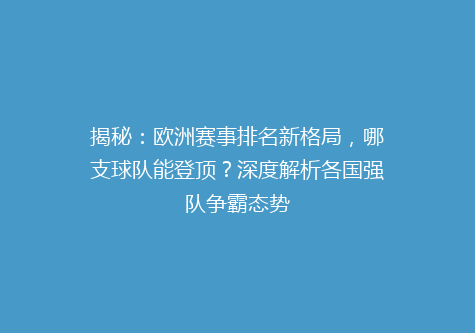 揭秘：欧洲赛事排名新格局，哪支球队能登顶？深度解析各国强队争霸态势