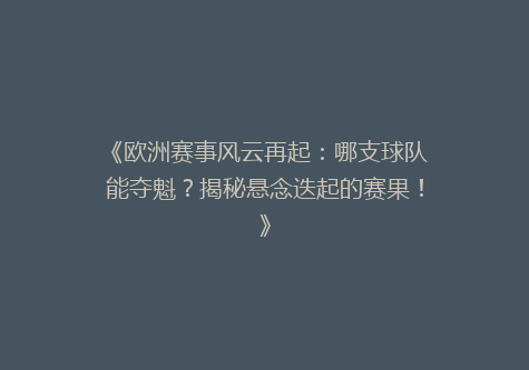 《欧洲赛事风云再起：哪支球队能夺魁？揭秘悬念迭起的赛果！》