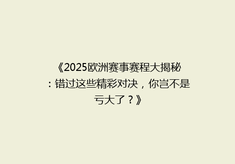 《2025欧洲赛事赛程大揭秘：错过这些精彩对决，你岂不是亏大了？》