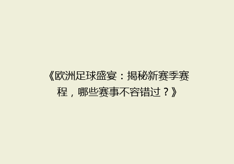 《欧洲足球盛宴：揭秘新赛季赛程，哪些赛事不容错过？》