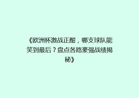 《欧洲杯激战正酣，哪支球队能笑到最后？盘点各路豪强战绩揭秘》