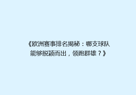 《欧洲赛事排名揭秘：哪支球队能够脱颖而出，领跑群雄？》