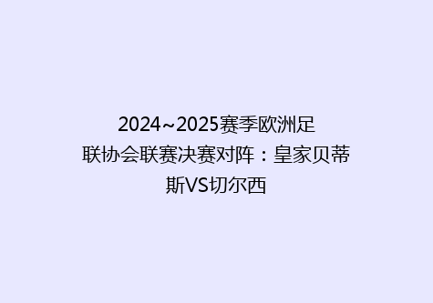 2024~2025赛季欧洲足联协会联赛决赛对阵：皇家贝蒂斯VS切尔西
