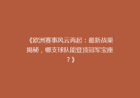 《欧洲赛事风云再起：最新战果揭秘，哪支球队能登顶冠军宝座？》