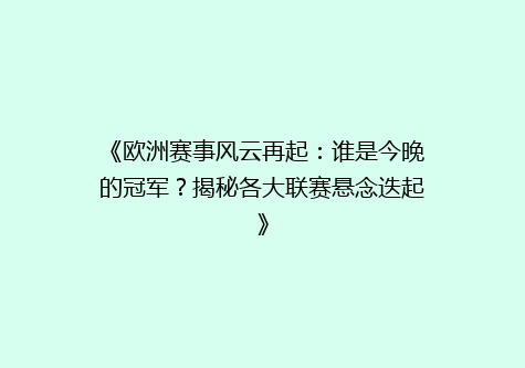 《欧洲赛事风云再起：谁是今晚的冠军？揭秘各大联赛悬念迭起》