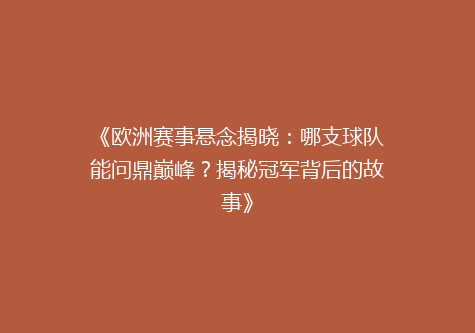 《欧洲赛事悬念揭晓：哪支球队能问鼎巅峰？揭秘冠军背后的故事》