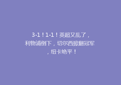 3-1！1-1！英超又乱了，利物浦倒下，切尔西掀翻冠军 ，纽卡绝平！