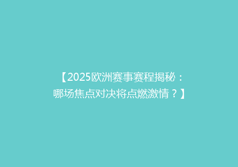 【2025欧洲赛事赛程揭秘：哪场焦点对决将点燃激情？】