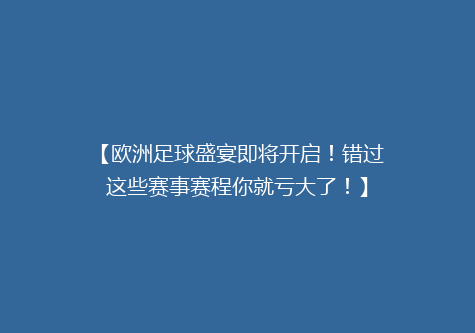 【欧洲足球盛宴即将开启！错过这些赛事赛程你就亏大了！】