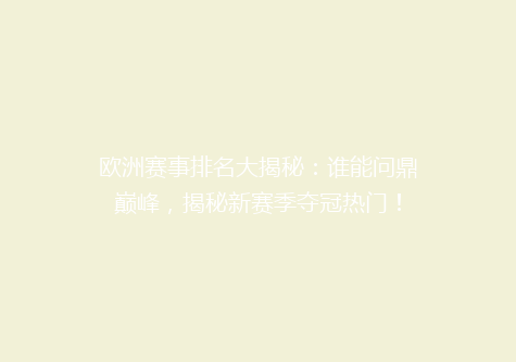 欧洲赛事排名大揭秘：谁能问鼎巅峰，揭秘新赛季夺冠热门！