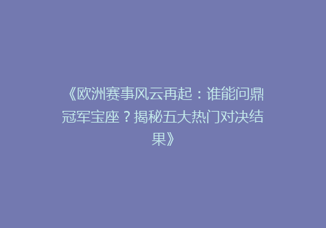 《欧洲赛事风云再起：谁能问鼎冠军宝座？揭秘五大热门对决结果》