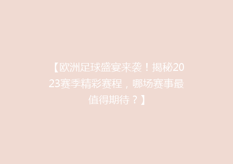 【欧洲足球盛宴来袭！揭秘2023赛季精彩赛程，哪场赛事最值得期待？】