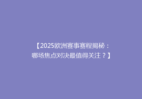 【2025欧洲赛事赛程揭秘：哪场焦点对决最值得关注？】