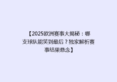 【2025欧洲赛事大揭秘：哪支球队能笑到最后？独家解析赛事结果悬念】