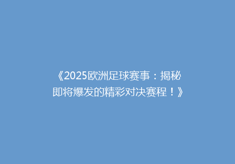 《2025欧洲足球赛事：揭秘即将爆发的精彩对决赛程！》