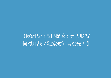 【欧洲赛事赛程揭秘：五大联赛何时开战？独家时间表曝光！】