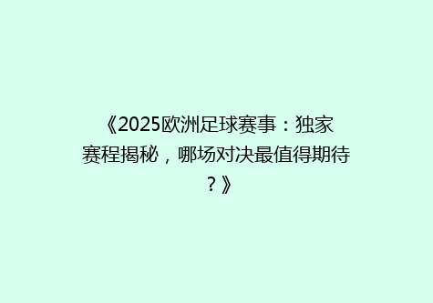 《2025欧洲足球赛事：独家赛程揭秘，哪场对决最值得期待？》