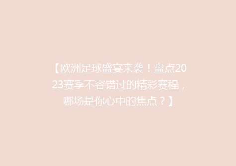 【欧洲足球盛宴来袭！盘点2023赛季不容错过的精彩赛程，哪场是你心中的焦点？】