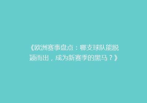 《欧洲赛事盘点：哪支球队能脱颖而出，成为新赛季的黑马？》