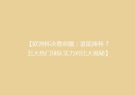 【欧洲杯决赛前瞻：谁能捧杯？五大热门球队实力对比大揭秘】