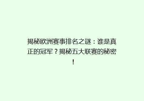 揭秘欧洲赛事排名之谜：谁是真正的冠军？揭秘五大联赛的秘密！