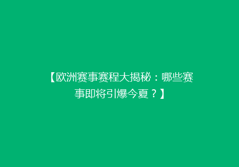 【欧洲赛事赛程大揭秘：哪些赛事即将引爆今夏？】