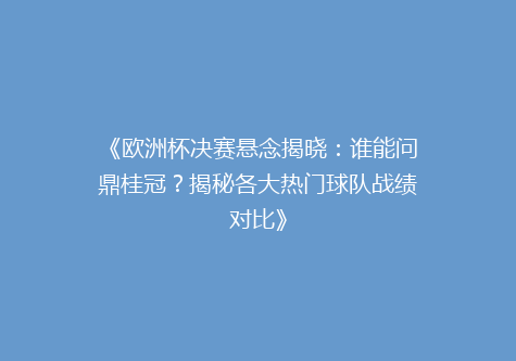 《欧洲杯决赛悬念揭晓：谁能问鼎桂冠？揭秘各大热门球队战绩对比》