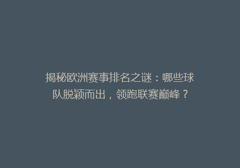 揭秘欧洲赛事排名之谜：哪些球队脱颖而出，领跑联赛巅峰？