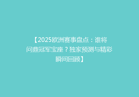 【2025欧洲赛事盘点：谁将问鼎冠军宝座？独家预测与精彩瞬间回顾】