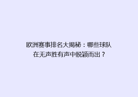 欧洲赛事排名大揭秘：哪些球队在无声胜有声中脱颖而出？