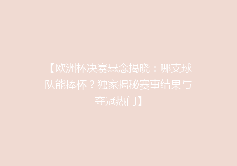 【欧洲杯决赛悬念揭晓：哪支球队能捧杯？独家揭秘赛事结果与夺冠热门】