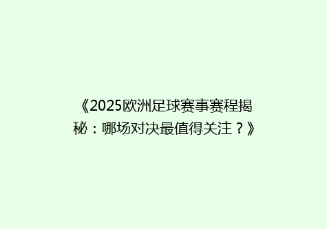 《2025欧洲足球赛事赛程揭秘：哪场对决最值得关注？》