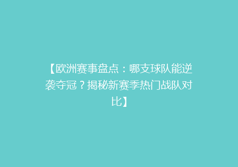 【欧洲赛事盘点：哪支球队能逆袭夺冠？揭秘新赛季热门战队对比】
