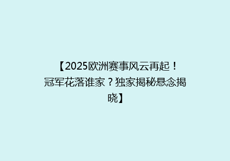 【2025欧洲赛事风云再起！冠军花落谁家？独家揭秘悬念揭晓】