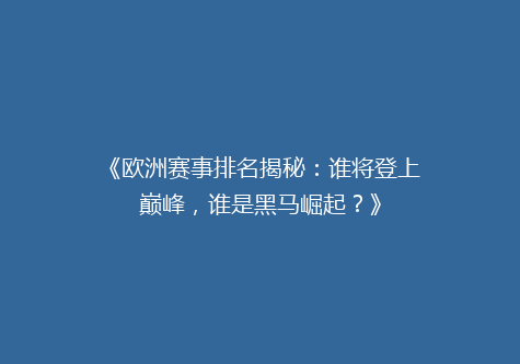 《欧洲赛事排名揭秘：谁将登上巅峰，谁是黑马崛起？》