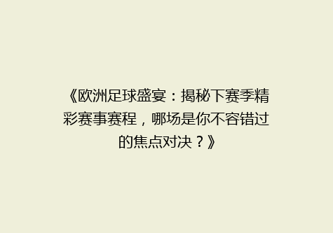 《欧洲足球盛宴：揭秘下赛季精彩赛事赛程，哪场是你不容错过的焦点对决？》