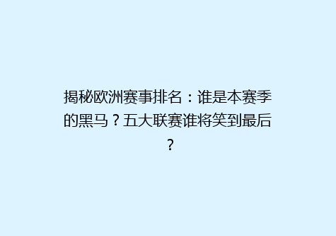 揭秘欧洲赛事排名：谁是本赛季的黑马？五大联赛谁将笑到最后？