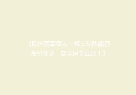 《欧洲赛事盘点：哪支球队能领跑新赛季，悬念揭晓在即！》