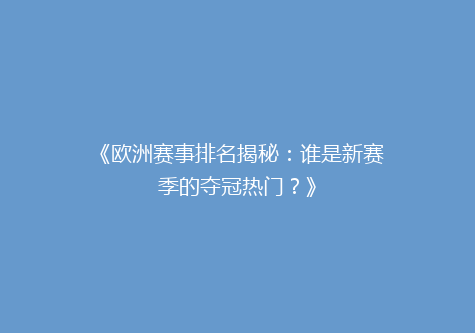 《欧洲赛事排名揭秘：谁是新赛季的夺冠热门？》