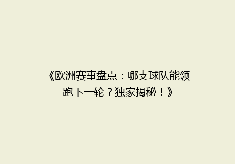 《欧洲赛事盘点：哪支球队能领跑下一轮？独家揭秘！》