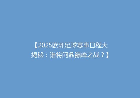 【2025欧洲足球赛事日程大揭秘：谁将问鼎巅峰之战？】