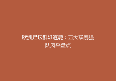 欧洲足坛群雄逐鹿：五大联赛强队风采盘点