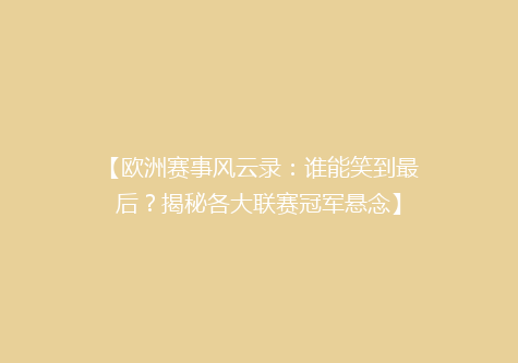 【欧洲赛事风云录：谁能笑到最后？揭秘各大联赛冠军悬念】