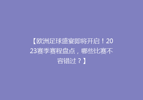 【欧洲足球盛宴即将开启！2023赛季赛程盘点，哪些比赛不容错过？】