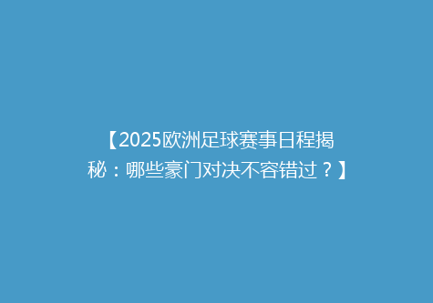 【2025欧洲足球赛事日程揭秘：哪些豪门对决不容错过？】