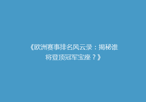 《欧洲赛事排名风云录：揭秘谁将登顶冠军宝座？》