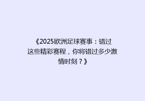 《2025欧洲足球赛事：错过这些精彩赛程，你将错过多少激情时刻？》